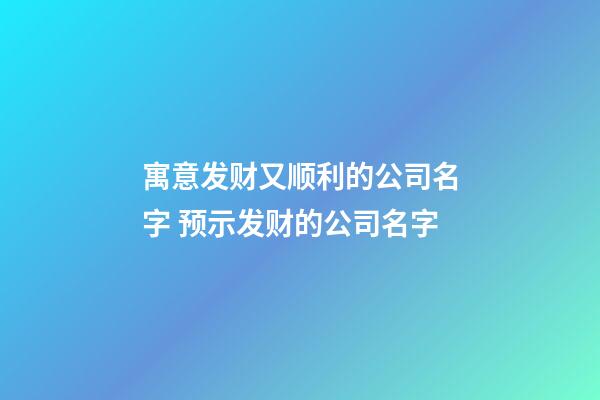 寓意发财又顺利的公司名字 预示发财的公司名字-第1张-公司起名-玄机派
